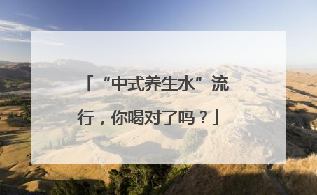 “中式养生水”流行，你喝对了吗？